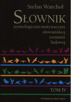 Słownik etymologiczno-motywacyjny słowiańskiej zoonimii ludowej Tom 4