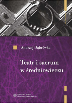 Teatr i sacrum w średniowieczu. Religia - cywilizacja - estetyka