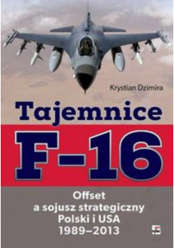 Tajemnice F - 16 Offset a sojusz strategiczny Polski i USA 1989 - 2013