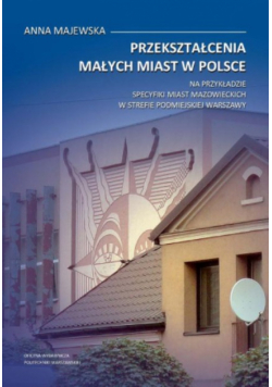 Przekształcenia małych miast w Polsce Studium wybranych miast w strefie podmiejskiej Warszawy