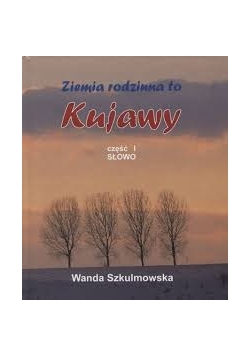Ziemia rodzinna to Kujawy. Część I, słowo