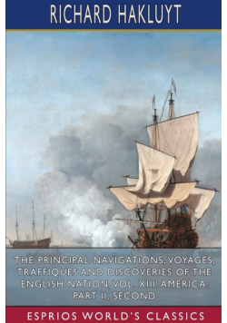 The Principal Navigations, Voyages, Traffiques and Discoveries of the English Nation, Vol. XIII. America
