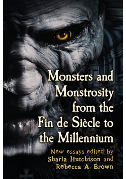 Monsters and Monstrosity from the Fin de Siecle to the Millennium