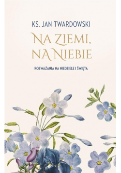 Na ziemi, na niebie. Rozważania na niedziele i święta