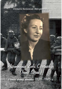 Wspomnienia Zofii Czarneckiej (Ireny Szpak) z czasów okupacji niemieckiej 1939-1945 r.