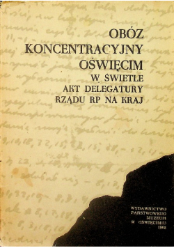 Obóz Koncentracyjny Oświęcim Oświęcim W Świetle Akt Delegatury Rządu RP Na Kraj