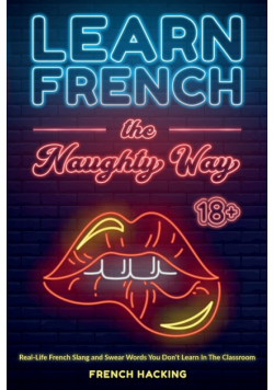 Learn French the Naughty Way - Real-Life French Slang and Swear Words You Don't Learn In The Classroom