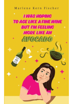 I Was Hoping to Age Like a Fine Wine But I'm Feeling More Like an Avocado