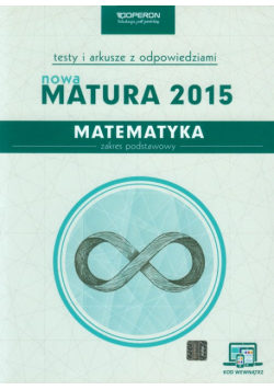 Matematyka Nowa. Matura 2015 Testy i arkusze z odpowiedziami Zakres podstawowy