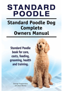 Standard Poodle. Standard Poodle Dog Complete Owners Manual. Standard Poodle book for care, costs, feeding, grooming, health and training.