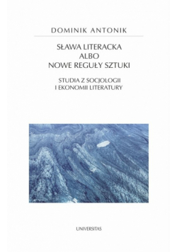 Sława literacka albo nowe reguły sztuki. Studia z socjologii i ekonomii literatury