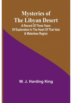 Mysteries of the Libyan Desert; A record of three years of exploration in the heart of that vast & waterless region