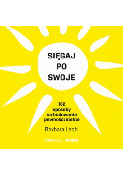 Sięgaj po swoje. 102 sposoby na budowanie pewności siebie