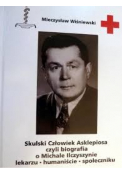 Skulski Człowiek asklepiosa czyli biografia o Michale Ilczyszynie lekarzu - humaniście - społeczniku