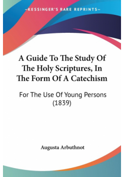 A Guide To The Study Of The Holy Scriptures, In The Form Of A Catechism