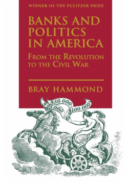 Banks and Politics in America from the Revolution to the Civil War