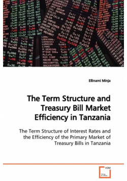 The Term Structure and Treasury Bill Market Efficiency in Tanzania  The Term Structure of Interest Rates and the Efficiency of the Primary Market of Treasury Bills in Tanzania