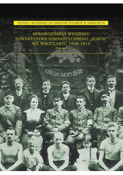 Sprawozdania Wydziału Towarzystwa Gimnastycznego „Sokół” we Wrocławiu 1908-1919