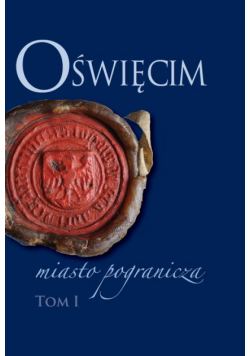 Oświęcim - miasto pogranicza. Tom I