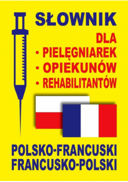 Słownik dla pielęgniarek opiekunów rehabilitantów polsko-francuski francusko-polski