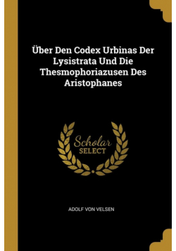 Über Den Codex Urbinas Der Lysistrata Und Die Thesmophoriazusen Des Aristophanes