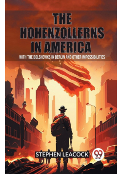The Hohenzollerns in America With The Bolsheviks In Berlin And Other Impossibilities
