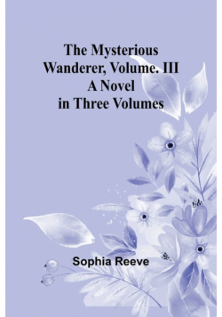 The Mysterious Wanderer, Volume. III; A Novel in Three Volumes
