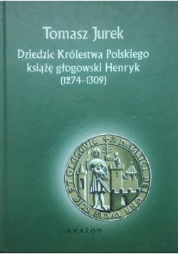 Dziedzic Królestwa Polskiego Książę Głogowski Henryk ( 1274 - 1309 )