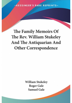 The Family Memoirs Of The Rev. William Stukeley And The Antiquarian And Other Correspondence