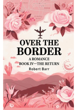Over the Border A Romance BOOK IV -THE RETURN