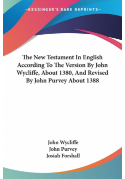 The New Testament In English According To The Version By John Wycliffe, About 1380, And Revised By John Purvey About 1388