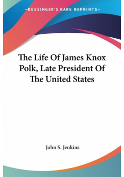 The Life Of James Knox Polk, Late President Of The United States