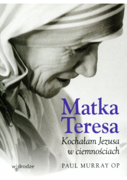 Matka Teresa: Kochałam Jezusa w ciemnościach