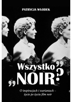 "Wszystko noir?". O inspiracjach i wariantach - życie po życiu filmu noir