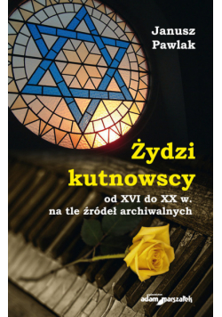 Żydzi kutnowscy od XVI do XX w. na tle źródeł archiwalnych