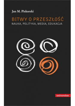 Bitwy o przeszłość Nauka polityka media edukacja