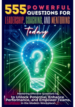 555 Powerful Questions for Leadership, Coaching, and Mentoring Today