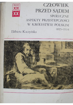 Człowiek przed sądem Społeczne aspekty przestępczości w Królestwie Polskim 1815 1914