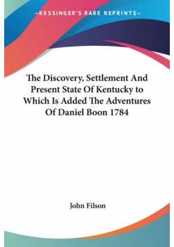 The Discovery, Settlement And Present State Of Kentucky to Which Is Added The Adventures Of Daniel Boon 1784