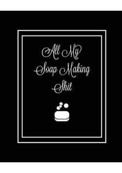 All My Soap Making Shit Journal