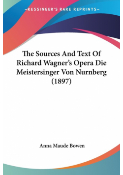 The Sources And Text Of Richard Wagner's Opera Die Meistersinger Von Nurnberg (1897)