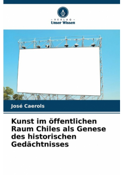 Kunst im öffentlichen Raum Chiles als Genese des historischen Gedächtnisses