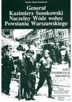 Generał Kazimierz Sosnkowski. Naczelny Wódz wobec Powstania Warszawskiego