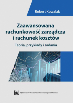 Zaawansowana rachunkowość zarządcza i rachunek kosztów. Teoria, przykłady i zadania