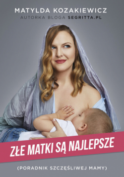 Złe matki są najlepsze Poradnik szczęśliwej mamy