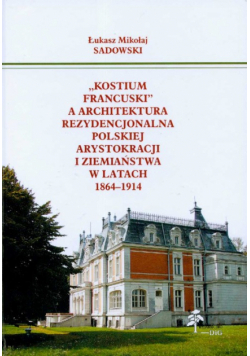 Kostium francuski a architektura rezydencjonalna polskiej arystokracji i ziemiaństwa w latach 1864-1914