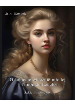 O kobiecie wiecznie młodej. Ninon de Lenclos. Szkic historyczny