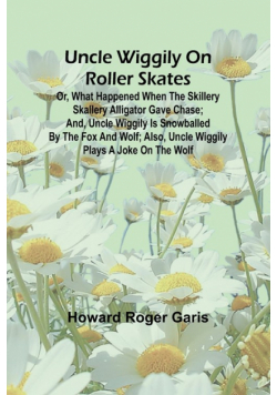 Uncle Wiggily on roller skates; Or, What happened when the Skillery Skallery Alligator gave chase; and, Uncle Wiggily is snowballed by the Fox and Wolf; also, Uncle Wiggily plays a joke on the Wolf