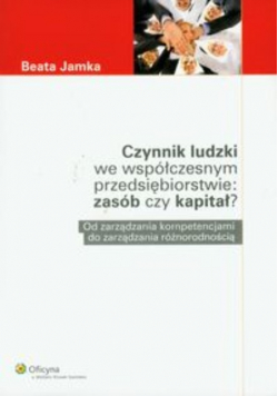 Czynnik ludzki we współczesnym przedsiębiorstwie Zasób czy kapitał