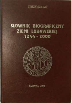 Słownik biograficzny Ziemi Lubawskiej 1244 - 2000